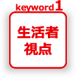 keyword01 生活者視点