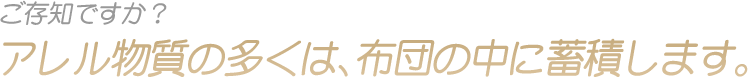 アレル物質の多くは、布団の中に蓄積します。