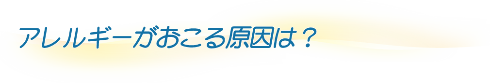 アレルギーがおこる原因は？