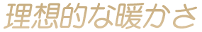 理想的な暖かさ