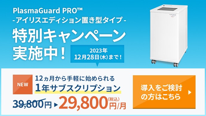 PlasmaGuard PRO™-アイリスエディション置き型タイプ- 特別キャンペーン実施中！12ヵ月から手軽に始められるプラン 1年サブスクリプション 導入をご検討の方はこちら