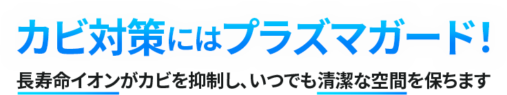 カビ対策にはプラズマガード！長寿命イオンがカビを抑制し、いつでも清潔な空間を保ちます