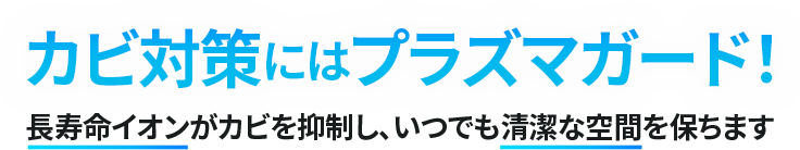 カビ対策にはプラズマガード！長寿命イオンがカビを抑制し、いつでも清潔な空間を保ちます
