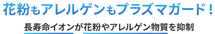 花粉もアレルゲンもプラズマガード　長寿命イオンが花粉やアレルゲン物質を抑制