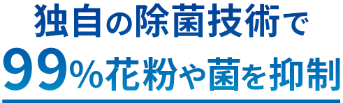 独自の除菌技術で99.9%花粉や菌を抑制