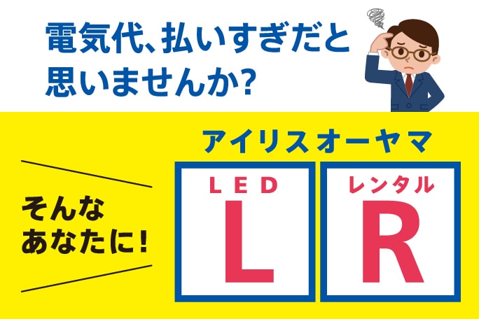 電気代、払いすぎだと思いませんか？ そんなあなたに！ アイリスオーヤマ LED レンタル