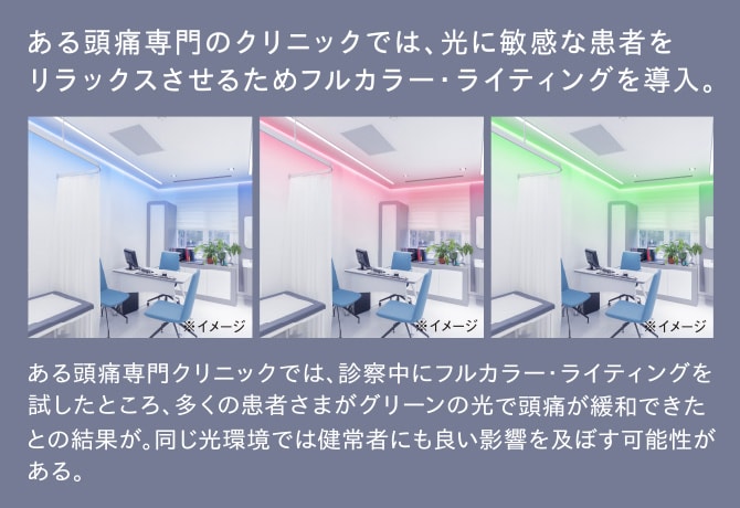 ある頭痛専門のクリニックでは、光に敏感な患者をリラックスさせるためフルカラー・ライティングを導入