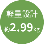 軽量設計 約2.99kg