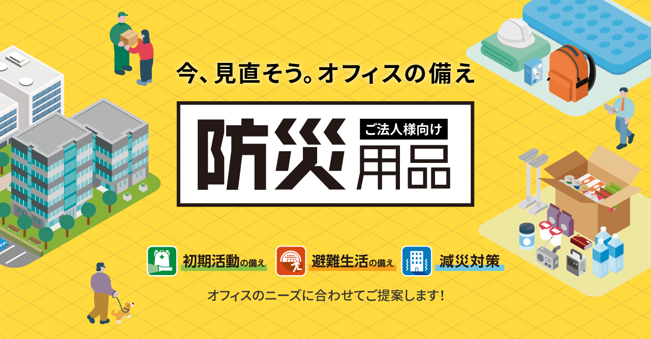 【ご法人様向け】防災用品　－今、見直そう。オフィスの備え－