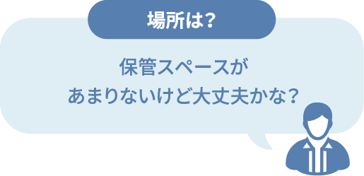 保管スペースがあまりないけど大丈夫かな？