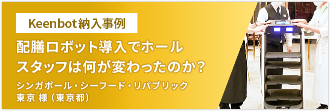 Keenbot 納入事例 配膳ロボット導入でホールスタッフは何が変わったのか？ シンガポール・シーフード・リパブリック東京 様（東京都）