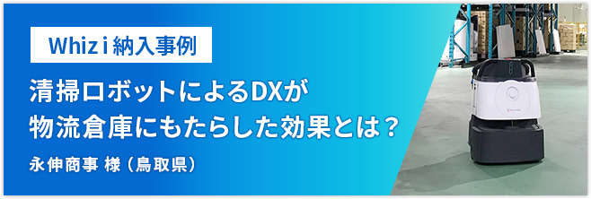 Whiz i 納入事例 清掃ロボットによるDXが物流倉庫にもたらした効果とは？ 永伸商事 様（鳥取県）