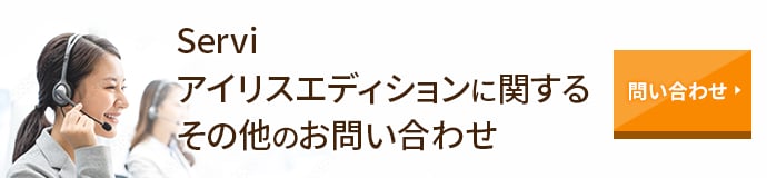 Servi アイリスエディションに関するその他のお問い合わせ お問い合わせする