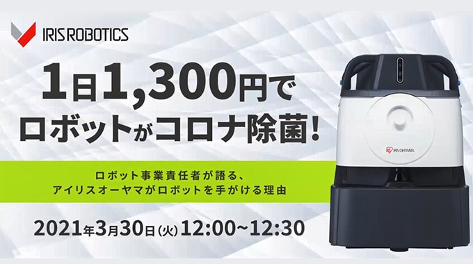 1日1,300円でロボットがコロナ除菌！ロボット事業責任者が語る、アイリスオーヤマがロボットを手がける理由