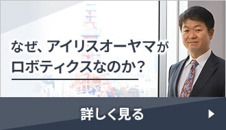 なぜ、アイリスオーヤマがロボティクスなのか？