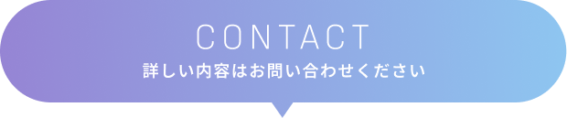 CONTACT 詳しい内容はお問い合わせください