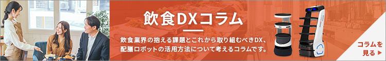飲食DXコラム 飲食業界の抱える課題とこれから取り組むべきDX、配膳ロボットの活用方法について考えるコラムです。