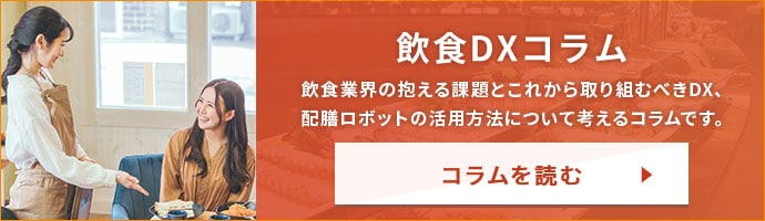 飲食DXコラム 飲食業界の抱える課題とこれから取り組むべきDX、配膳ロボットの活用方法について考えるコラムです。