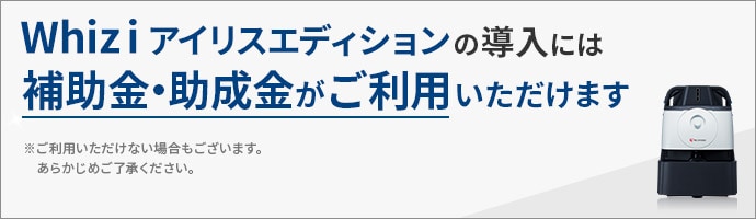 Whiz i アイリスエディションの導入には補助金・助成金がご利用いただけます