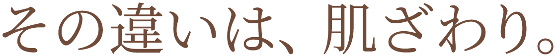 その違いは、肌ざわり。