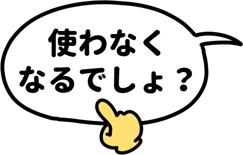使わなくなるでしょ？