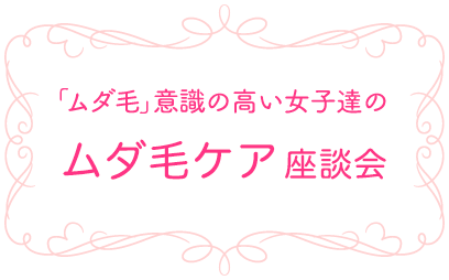 「ムダ毛」意識の高い女子達の脱毛座談会