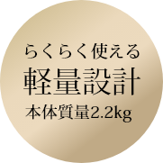 らくらく使える軽量設計本体質量2.2kg