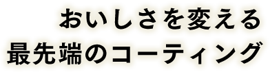 おいしさを変える最先端コーティング