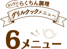 らくちん調理　6つのグリルクックメニュー