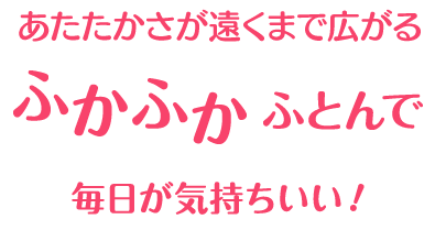 ふかふかふとんで毎日が気持ちいい