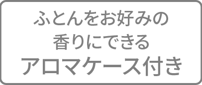 布団をお好みの香りにできるアロマケース付き