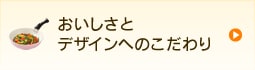 おいしさとデザインへのこだわり