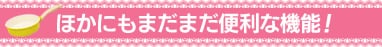 ほかにもまだまだ便利な機能！