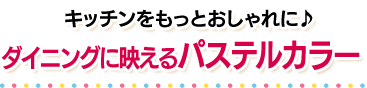 キッチンをもっとおしゃれに♪食卓に映えるパステルカラー