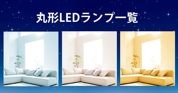 丸形LEDランプ製品一覧｜LED照明｜アイリスオーヤマ