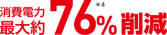 消費電力 最大約76%削減