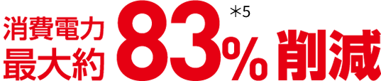 消費電力 最大約83%削減