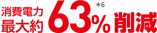 消費電力 最大約63%削減