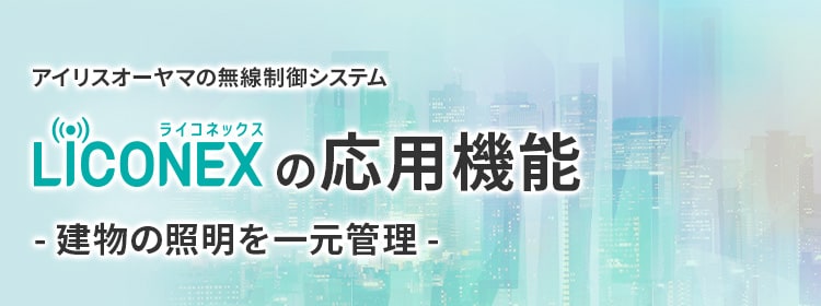 アイリスオーヤマの無線制御システム LiCONEX(ライコネックス)の応用機能 -建物の照明を一元管理-