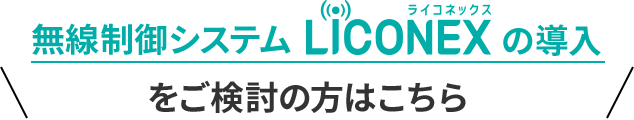 無線制御システム LiCONEX（ライコネックス）の導入をご検討の方はこちら