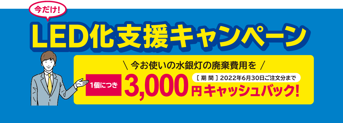LED化支援キャンペーン 今お使いの水銀灯の廃棄費用を1個につき3,000円キャッシュバック!