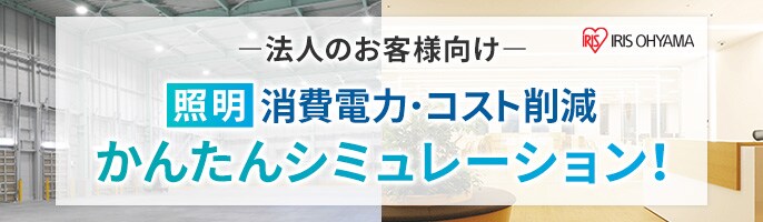 IRIS OHYAMA 法人のお客様向け 照明 消費電力・コスト削減 かんたんシミュレーション!