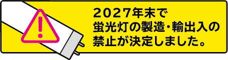 2027年末で蛍光灯の製造・輸出入の禁止が決定しました。