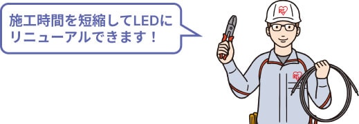 施工時間を短縮してLEDにリニューアルできます!