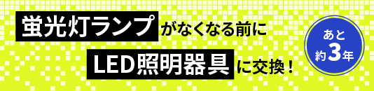 蛍光灯ランプがなくなる前にLED照明器具に交換！