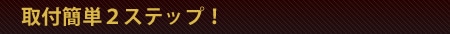取付簡単2ステップ！