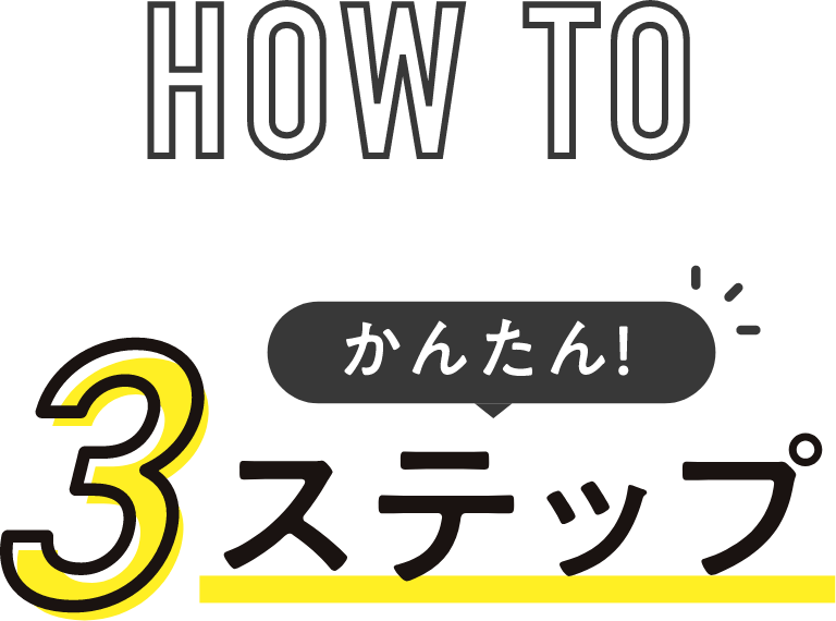 HOW TO 使い方簡単3ステップ