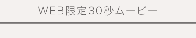 WEB限定30秒ムービー