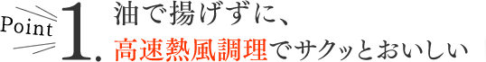 油で揚げずに、高速熱風調理でサクッとおいしい