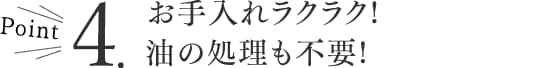 お手入れラクラク!油の処理も不要!